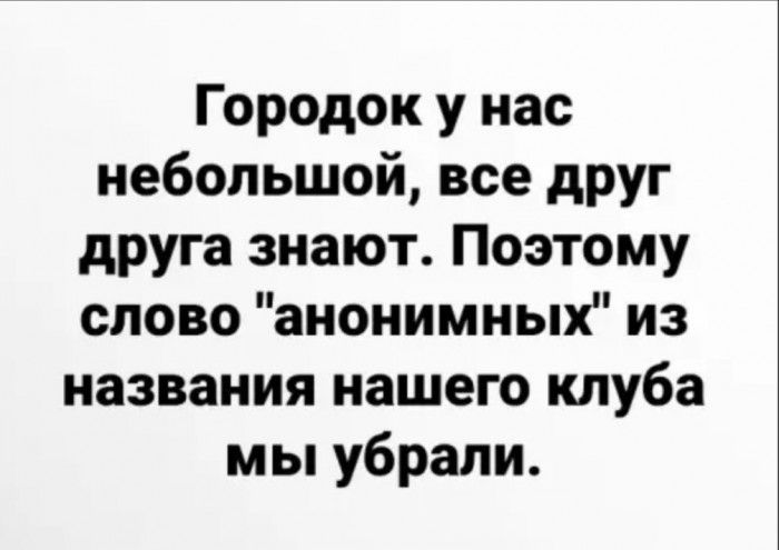 Городок у нас небольшой все друг друга знают Поэтому слово анонимных из названия нашего клуба мы убрали