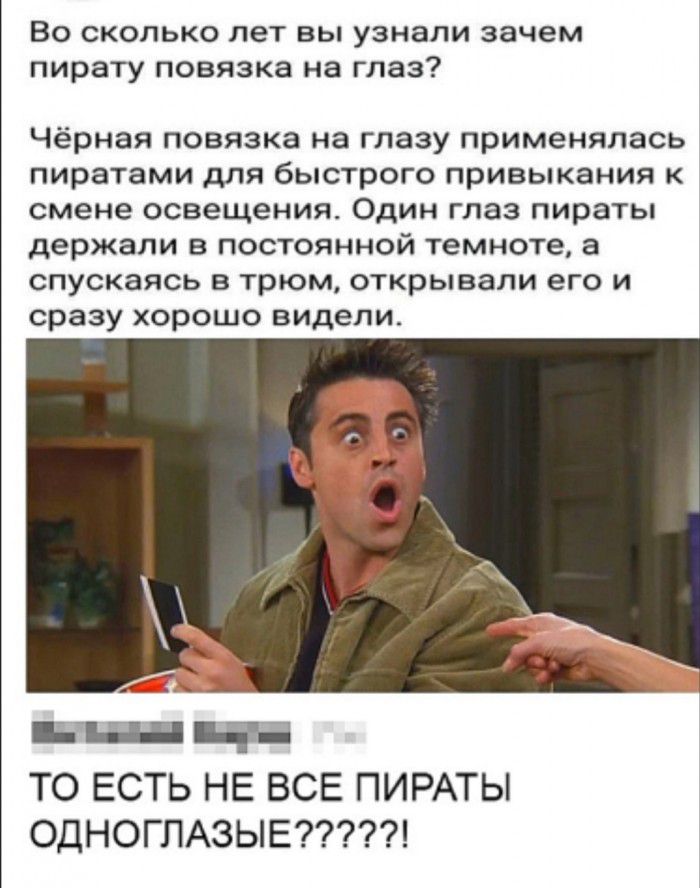 Во сколько лет вы узнали зачем пирату повязка на глаз Чёрная повязка на глазу применялась пиратами для быстрого привыкания к смене освещения Один глаз пираты держали в постоянной темноте а спускаясь в трюм открывали его и сразу хорошо видели д в ТО ЕСТЬ НЕ ВСЕ ПИРАТЫ ОДНОГЛАЗЫЕ