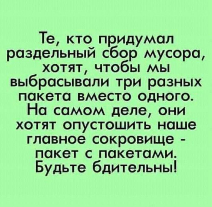 Те кто придумал раздельный сбор мусора хотят чтобы мы выбрасывали три разных пакета вместо одного На самом деле они хотят опустошить наше главное сокровище пакет с пакетами Будьте бдительны