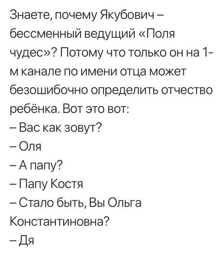 Знаете почему Якубович бессменный ведущий Поля чудес Потому что только он на 17 м канале по имени отца может безошибочно определить отчество ребёнка Вот это вот Вас как зовут Оля А папу Папу Костя Стало быть Вы Ольга Константиновна Дя
