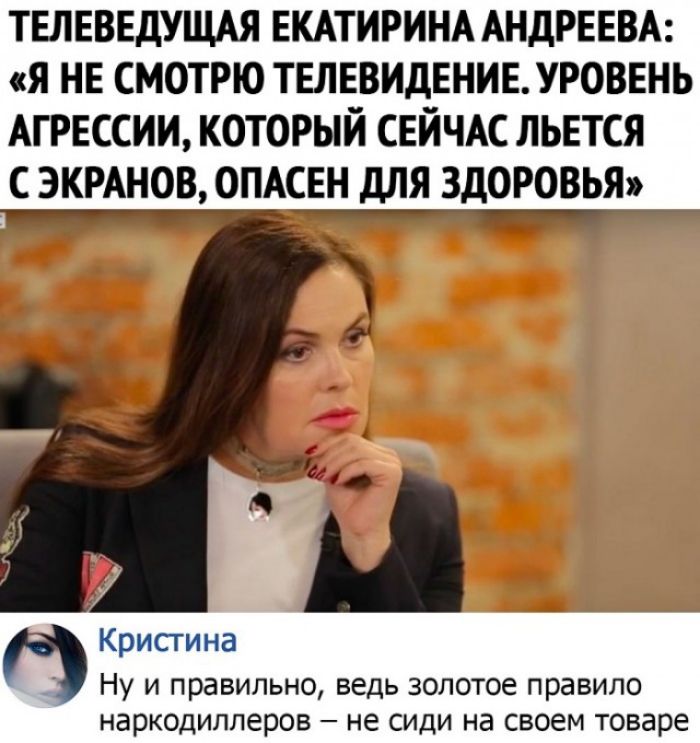 телеведущдя вкдтиринд АНДРЕЕВА я не смотрю твлввидвниыроввнь АГРЕССИИ который СЕЙЧАС льется с ЭКРАНОВ омсвн для здоровья_ Крисгина Ну и правильно ведь золотое правило наркодиллеров не СИДИ НЭ СВОЕМ товаре