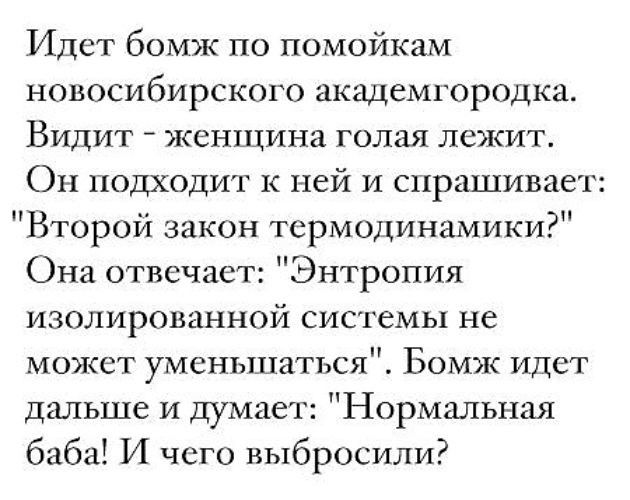 Идет бомж по помойкам новосибирского академгородка Видит женщина голая лежит Он подходит к ней и спрашивает Второй закон термодинамики Она отвечает Энтропия изолированной системы не может уменьшаться Бомж идет дальше и думает Нормальная баба И чего выбросили