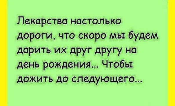Лекарства настолько доіроги что Скоро мьгбудеМ дарить их друг другу на день рОЖДения Чтобы дОЖЙТЬ до следующего
