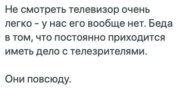 Не смотреть телевизор очень легко у нас его вообще нет Беда в том что постоянно приходится иметь дело с телезрителями Они повсюду