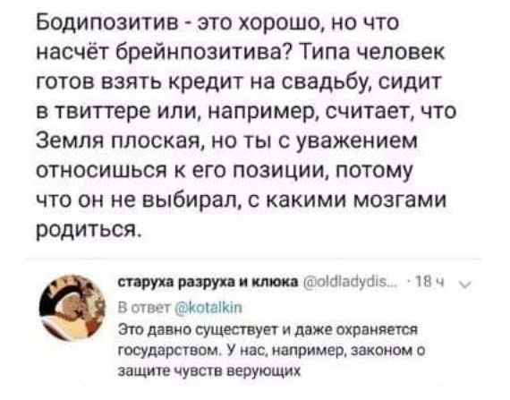 Бодипозитив это хорошо но что насчёт брейнпозитива Типа человек готов взять кредит на свадьбу сидит в твиттере или например считает что Земля плоская но ты с уважением относишься к его позиции потому что он не выбирал с какими мозгами родиться ищу пи мт кп пішпщпв ч В сип л Ъпіаікт Этв давно существует и даже вх рвияетея государсувом У на например законом защит чувств верующих