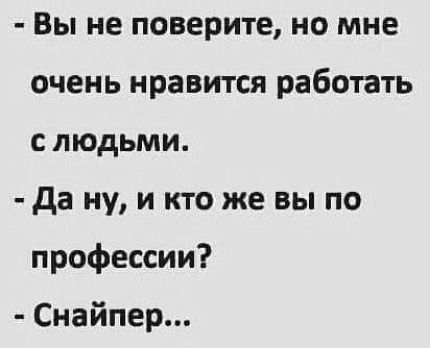 Вы не поверите но мне очень нравится работать слюдьми да ну и кто же вы по профессии Снайпер