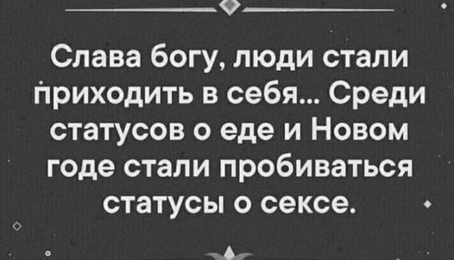 9 Слава богу люди стали приходить в себя Среди статусов о еде и Новом годе стали пробиваться статусы о сексе А