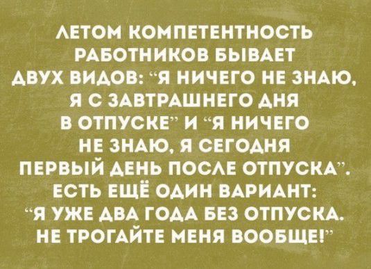 АЕТОМ КОМПЕТЕНТНОСТЬ РАБОТНИКОВ БЫВАЕТ ДВУХ ВИАОВ Я НИЧЕГО НЕ ЗНАЮ Я С ЗАВТРАШНЕГО АНЯ В ОТПУСКЕ И Я НИЧЕГО НЕ ЗНАЮ Я СЕГОДНЯ ПЕРВЫЙ АЕНЬ ПОСАЕ ОТПУСКА ЕСТЬ ЕЩЕ ОАИН ВАРИАНТ Я УЖЕ АВА ГОАА БЕЗ ОТПУСКА НЕ ТРОГАЙТЕ МЕНЯ ВООБЩЕ