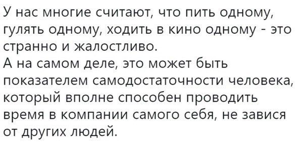 У нас многие считают что пить одному гулять одному ходить в кино одному это странно и жалостливо А на самом деле это может быть показателем самодостаточности человека который вполне способен проводить время в компании самого себя не завися от других людей