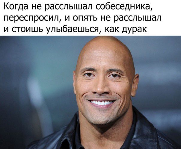 Когда не расслышал собеседника переспросил и опять не расслышал и стоишь улыбаешься как дурак