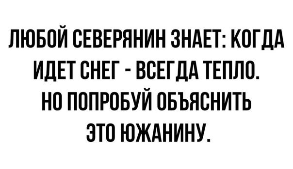 ЛЮБОЙ ВЕВЕРЯНИН ЗНАЕТ КОГДА ИДЕТ СНЕГ ВСЕГДА ТЕПЛО НО ПОПРОБУЙ ОБЪЯСНИТЬ ЭТО ЮЖАНИНУ