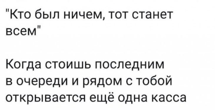 Кто был ничем тот станет всем Когда стоишь последним в очереди и рядом с тобой открывается ещё одна касса