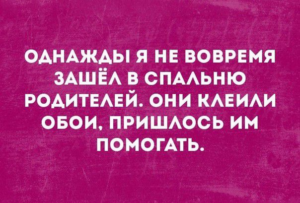 ОАНАЖАЫ я не вовремя ЗАШЁА в спмьню РОАИТЕАЕЙ они КАЕИАИ свои пришюсь им помогАть