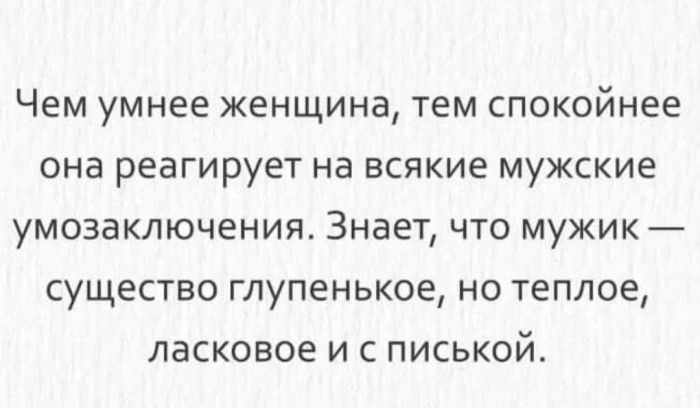 Чем умнее женщина тем спокойнее она реагирует на всякие мужские умозаключения Знает что мужик существо глупенькое но теплое ласковое и с писькой