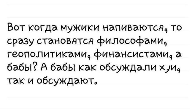 Вот когда мужики напиваютсяд то сразу становятся философамич геополитикамич финансистамщ а бабы А бабы как обсуждали и так и обсуждают