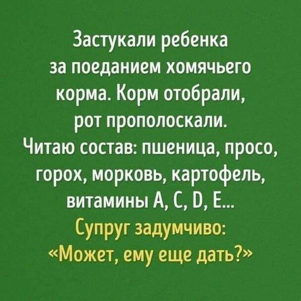 Застукали ребенка за поеданием хомячьего корма Корм отобрали рот прополоскапи Читаю состав пшеница просо горох морковь картофель витамины А С Е Супруг задумчиво Может ему еще дать