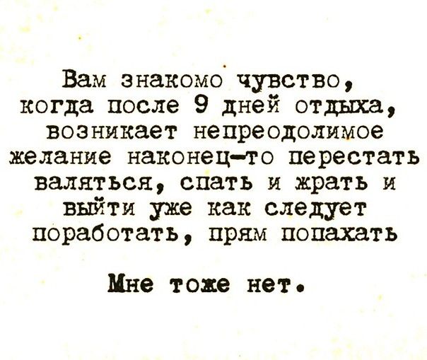 Вам знакомо чувство когда после 9 дней отдыха возникает непреодолимое желание наконецто перестать валяться спать и жрать и выйти уже как следует поработать прям попахать Мне тоже нет