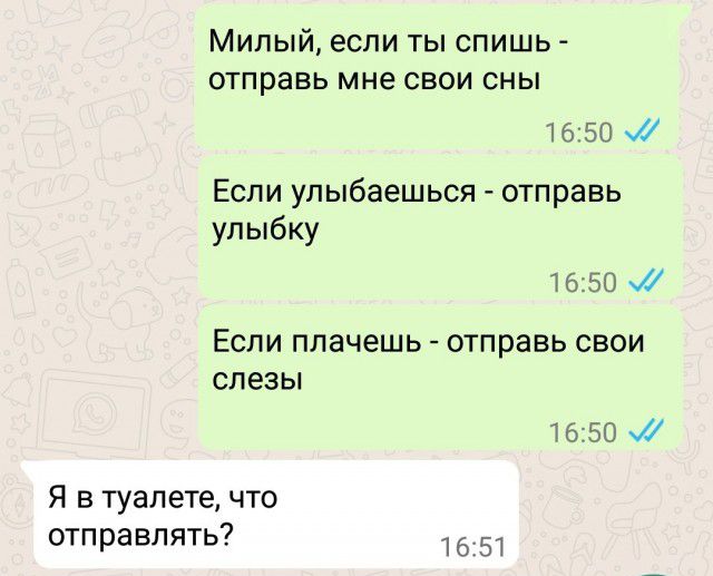 Милый если ты спишь отправь мне свои сны 1650 Если улыбаешься отправь улыбку 1650 Если плачешь отправь свои слезы 1650 и Я в туалете что отправлять 1651