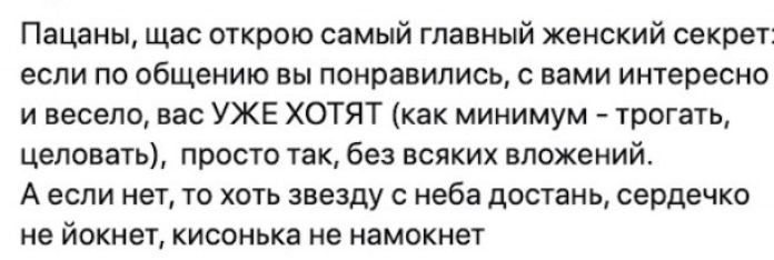 Пацаны щас открою самый главный женский секрет если по общению вы понравились с вами интересно и весело вас УЖЕ ХОТЯТ как минимум трогать целовать просто так без всяких вложений А если нет то хоть звезду с неба достань сердечко не йокнет кисонька не намокнет