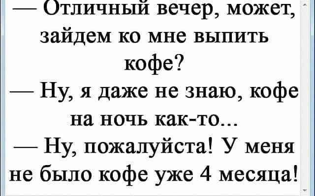 Отличный вечер может зайдем ко мне выпить кофе Ну я даже не знаю кофе на ночь как то Ну пожалуйста У меня не было кофе уже 4 месяца