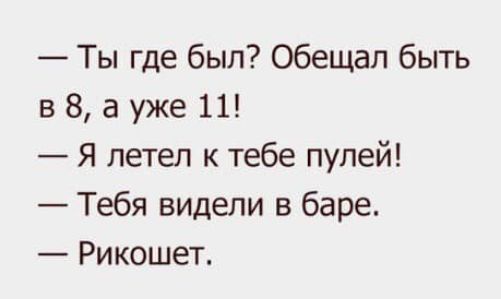 Ты где был Обещал быть в 8 а уже 11 Я летел к тебе пулей Тебя видели в баре Рикошет