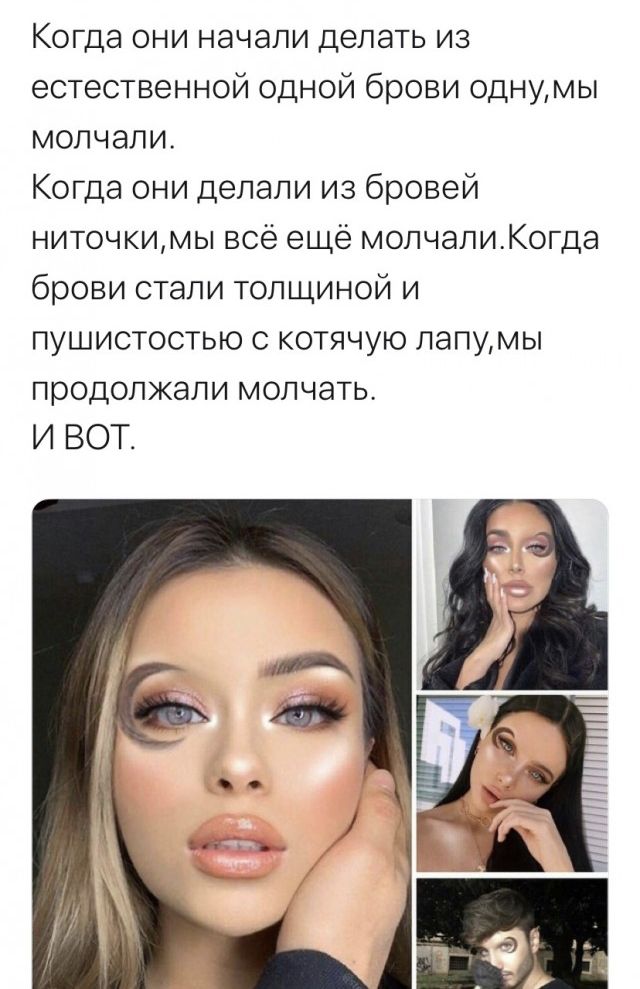 Когда они начали делать из естественной одной брови однумы молчали Когда они делали из бровей ниточкимы всё ещё молчапиКогда брови стали толщиной и пушистостью с котячую лапумы продолжали молчать И ВОТ