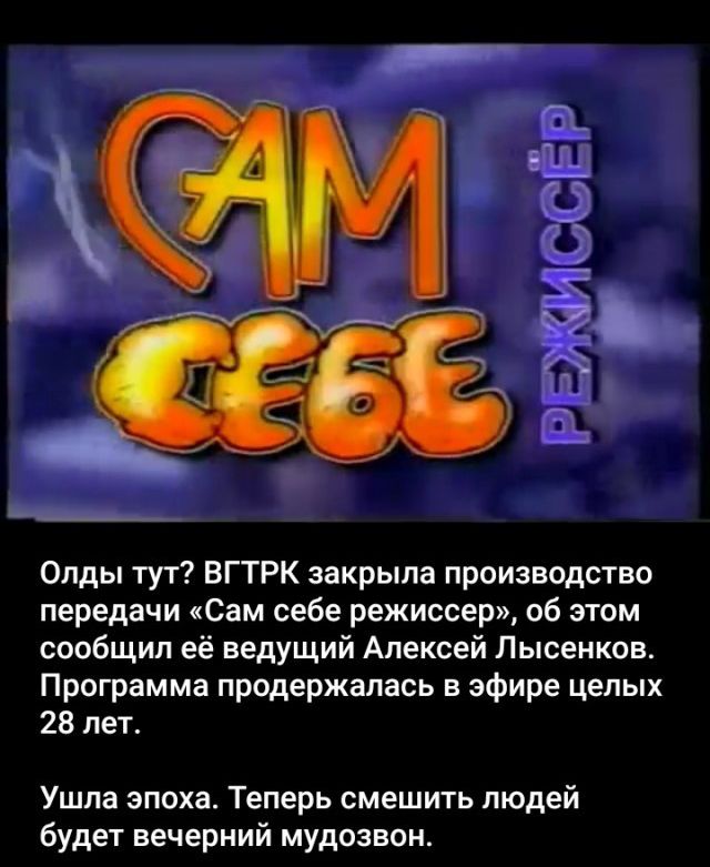 К В С 33 А МЕТКЧ і Олды тут ВГТРК закрыла производство передачи Сам себе режиссер об этом сообщил её ведущий Алексей Лысенков Программа продержалась в эфире целых 28 лет Ушла эпоха Теперь смешить людей будет вечерний мудозвон