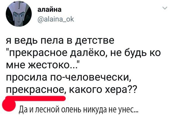 апайна аіаіпа_ок я ведь пела в детстве прекрасное далёко не будь ко мне жестоко просила по человечески прекрасное какого хера Да и лесной олень никуда не унес