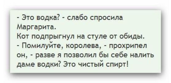 Это водка слабо спросила Маргарита Кот подпрыгнул на стуле от обиды Помилуйте королева прохрипел он разве я позволил бы себе налить даме водки Это чистый спирт _