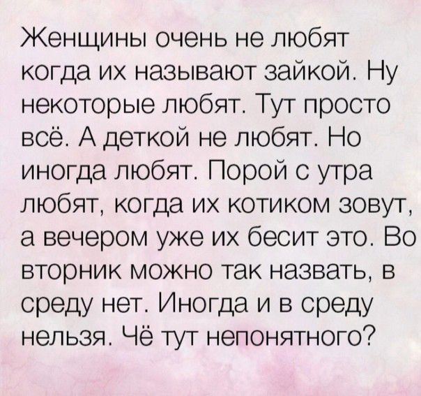 Женщины очень не любят когда их называют зайкой Ну некоторые любят Тут просто всё А деткой не любят Но иногда любят Порой с утра любят когда их котиком зовут а вечером уже их бесит это Во вторник можно так назвать в среду нет Иногда и в среду нельзя Чё тут непонятного