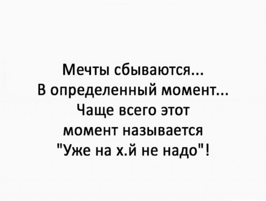 Мечты сбываются В определенный момент Чаще всего этот момент называется Уже на хй не надо