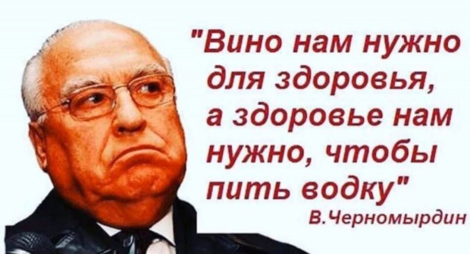 Вино нам нужно и для здоровья а здоровье нам нужно чтобы пить водку В Черномырдин