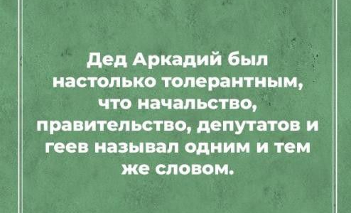 дед Аркадий был настолько толерантным что начальство правительство депутатов и геев называл одним и тем же словом