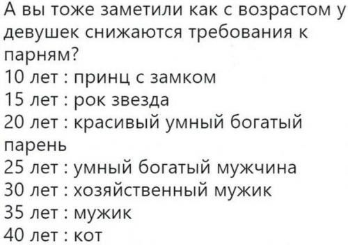 А вы тоже заметили как с возрастом у девушек снижаются требования к парням 10 лет принц с замком 15 лет рок звезда 20 лет красивый умный богатый парень 25 лет умный богатый мужчина 30 лет хозяйственный мужик 35 лет мужик 40 лет кот