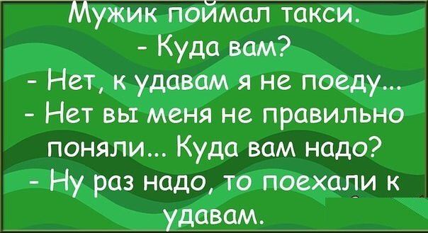 Мужик поймал такси Куда вам Нет к удавам не поеду Нет вы меня не правильно поняли Куда вам надо Ну раз надо то поехали к _удавам