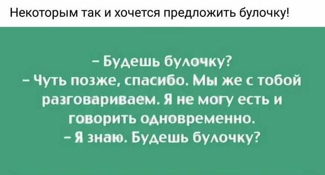 Некоторым так и хочется предложить булочку Будешь буючку Чуть позже спасибо Мы же с тобой разговариваем Я не могу есть и говорить одновременно я знаю Будешь буючку