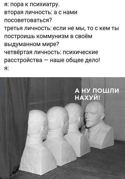 я пора к психиатру вторая личность а с нами посоветоваться третья личность если не мы то с кем ты построишь коммунизм в своём выдуманном мире четвёртая личность психические расстройства наше общее дело я А ну пошли ндхуи