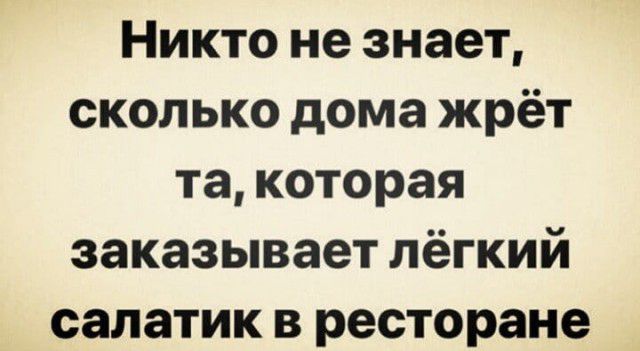 Никто не знает сколько дома жрёт та которая заказывает лёгкий салатик в ресторане