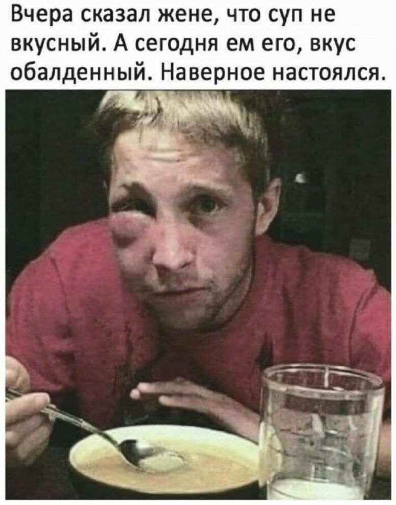 Вчера сказал жене что суп не вкусный А сегодня ем его вкус обалденный Наверное настоялся