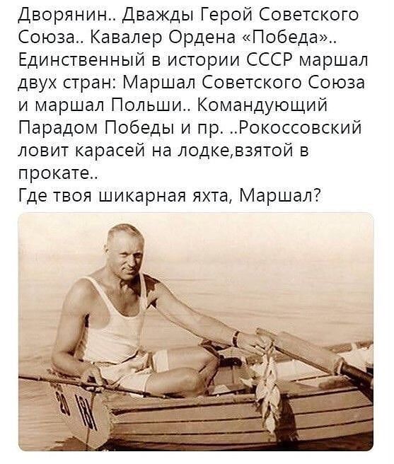 Дворянин Дважды Герой Советского Союза Кавалер Ордена Победа Единственный в истории СССР маршал двух стран Маршал Советского Союза и маршал Польши Командующий Парадом Победы и пр Рокоссовский ловит карасей на лодкевзятой в прокате Где твоя шикарная яхта Маршал