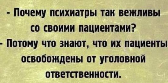 ПОЧЕМУ ПСИХИЗТПЫ таи ВЕШЛИВЫ со СВОИМИ ПЗЦИЕНТВМИ ПОТОМУ что знают что ИХ пациенты освобождены от уголовной ОТВЕТСТВЕННОСТИ