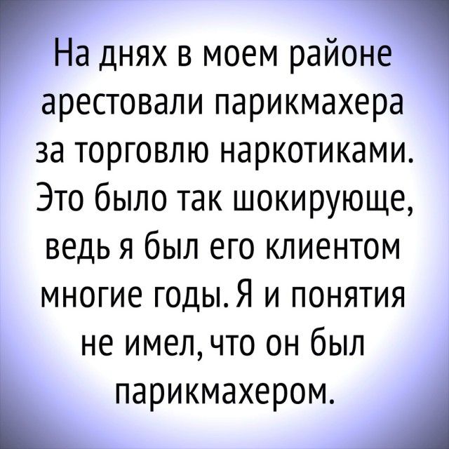 На днях в моем районе арестовали парикмахера за торговлю наркотиками Это было так шокирующе ведь я был его клиентом многие годыЯ и понятия не имелчто он был парикмахером