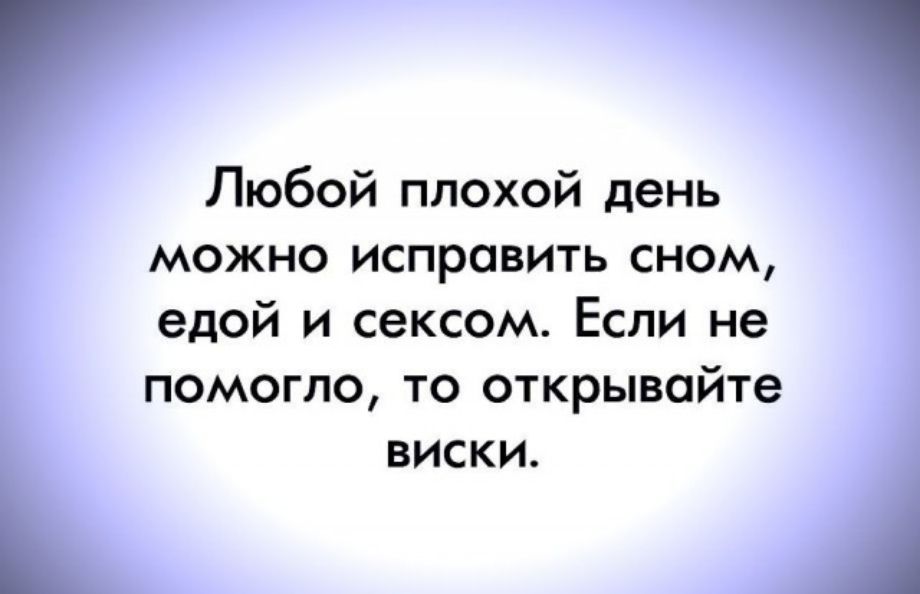 Любой плохой день можно исправить сном едой и сексом Если не помогло то открывайте виски