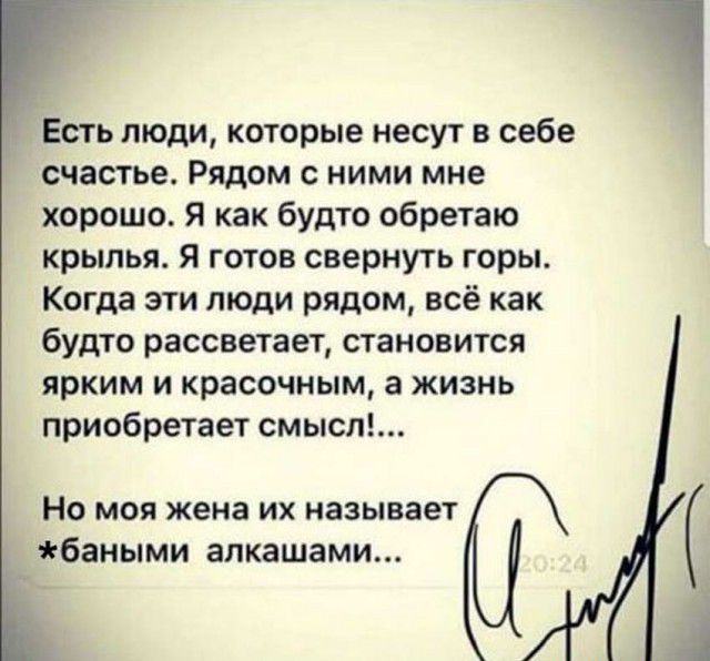 Есть люди которые несут в себе счастье Рядом с ними мне хорошо Я как будто обретаю крылья Я готов свернуть горы Когда эти люди рядом всё как будто рассветает становится ярким и красочным а жизнь приобретает смысл Но моя жена их называет баными алкашами