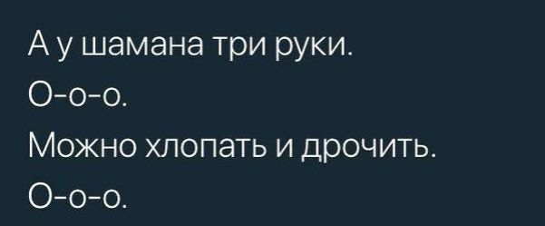 А у шамана три руки Ооо Можно хлопать и дрочить Ооо