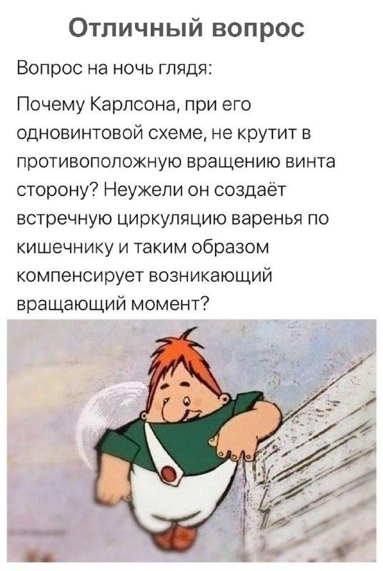 Отличный вопрос Вопрос на ночь глядя Почему Карлсона при его одновинтовой схемет не крутит в противоположную вращению винта сторону Неужели он создаёт встречную циркуляцию варенья по кишечнику и таким образом компенсирует возникающий вращающий момент