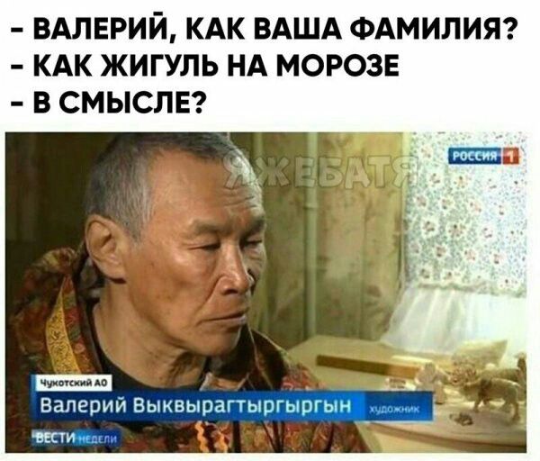 ВАЛЕРИЙ КАК ВАША ФАМИЛИЯ КАК ЖИГУЛЬ НА МОРОЗЕ В СМЫСЛЕ валерий Выквьіраё _