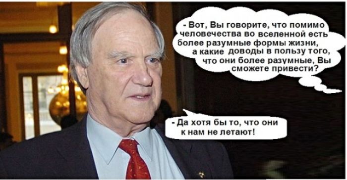 вот Вы говорите что помимо человечества во всепеннои есть более разумные формы жизни а какие доводы в пользу юго что они бопее разумные Вы сможеке привести Да хотя бы то что они к не летают