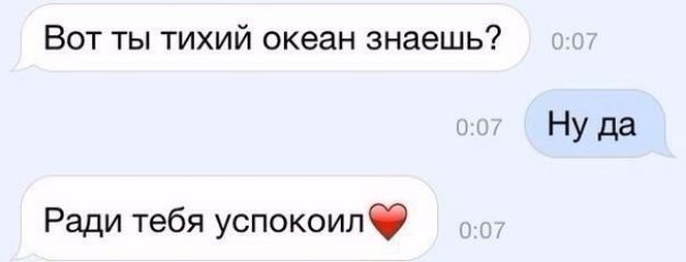 Вот ты тихий океан знаешь Ну да Ради тебя успокоилф