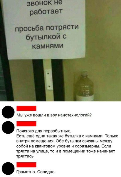 Мы уже вошли в эру нанотехнологий Поясняю для первобытных Есть ещё одна такая же бутылка с камнями Только внутри помещения Обе бутылки связаны между собой на танковом уровне и соразмерны Если тыс на улице то и в помещении тоже начинает трястись Грамотно солидно